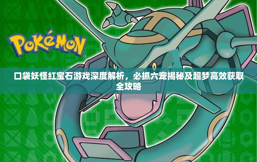 口袋妖怪红宝石游戏深度解析，必抓六宠揭秘及超梦高效获取全攻略