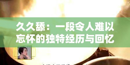 久久舔：一段令人难以忘怀的独特经历与回忆