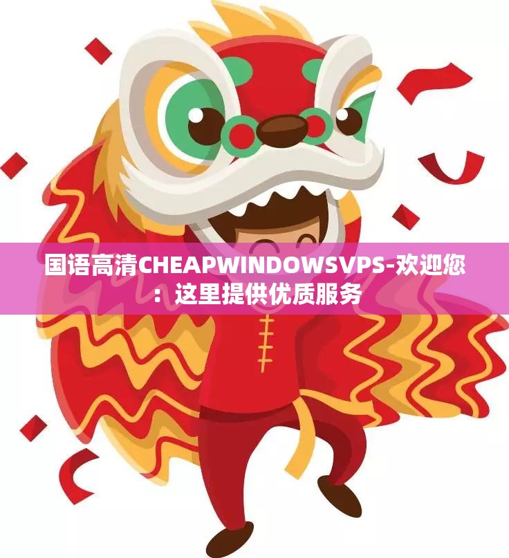 国语高清CHEAPWINDOWSVPS-欢迎您：这里提供优质服务