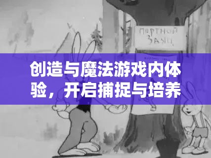 创造与魔法游戏内体验，开启捕捉与培养兔子的独特奇妙冒险之旅