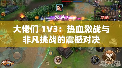 大佬们 1V3：热血激战与非凡挑战的震撼对决