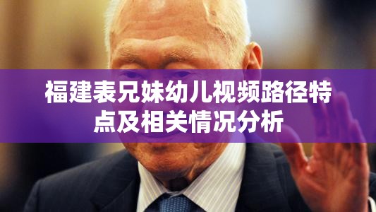 福建表兄妹幼儿视频路径特点及相关情况分析