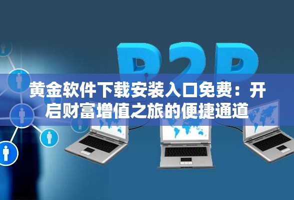 黄金软件下载安装入口免费：开启财富增值之旅的便捷通道