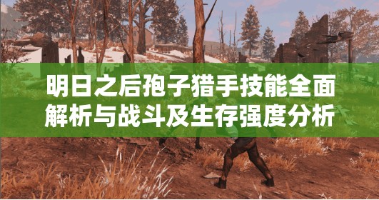 明日之后孢子猎手技能全面解析与战斗及生存强度分析