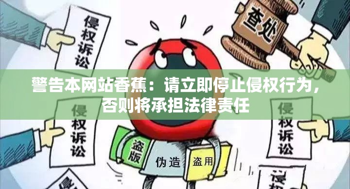警告本网站香蕉：请立即停止侵权行为，否则将承担法律责任