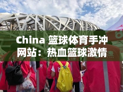 China 篮球体育手冲网站：热血篮球激情冲涌