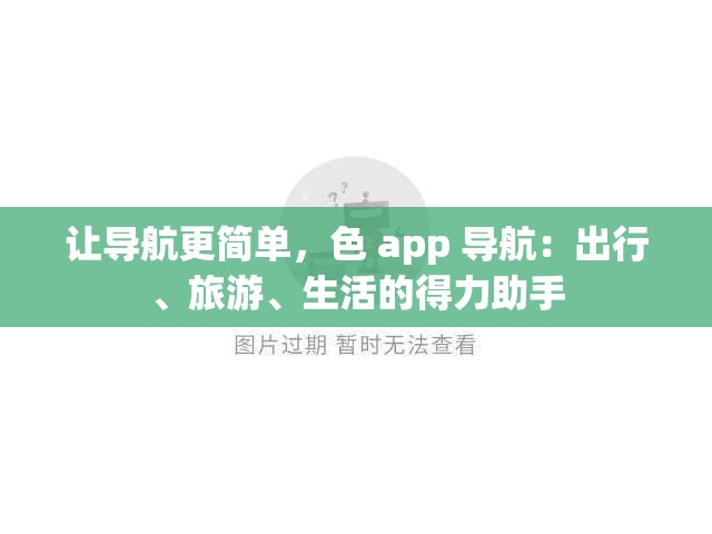 让导航更简单，色 app 导航：出行、旅游、生活的得力助手