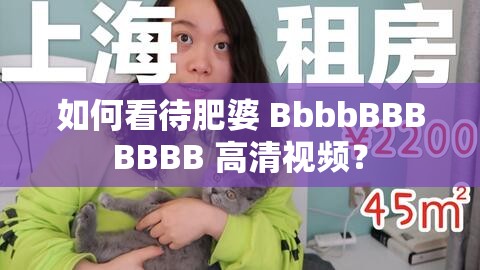 如何看待肥婆 BbbbBBBBBBB 高清视频？