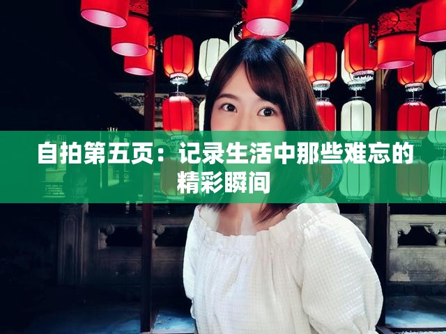 自拍第五页：记录生活中那些难忘的精彩瞬间