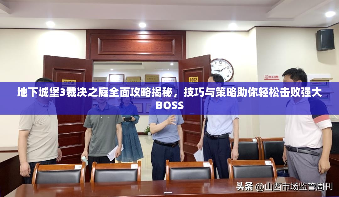 地下城堡3裁决之庭全面攻略揭秘，技巧与策略助你轻松击败强大BOSS