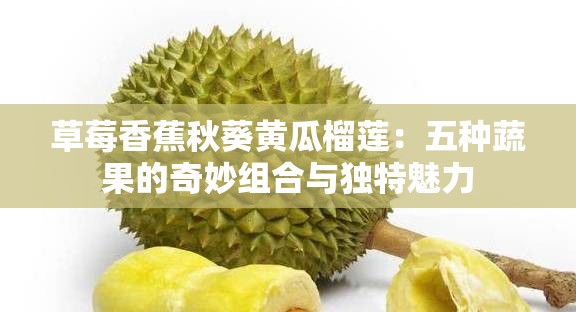 草莓香蕉秋葵黄瓜榴莲：五种蔬果的奇妙组合与独特魅力