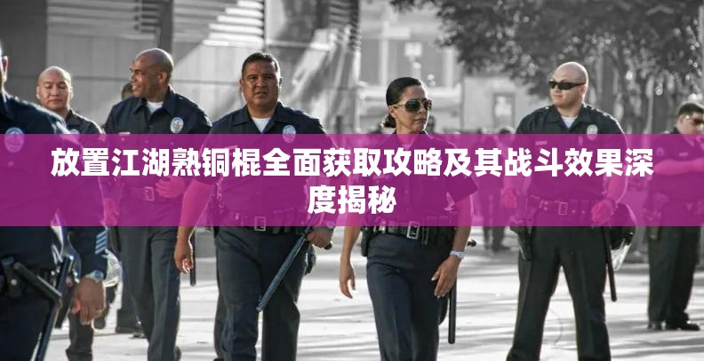 放置江湖熟铜棍全面获取攻略及其战斗效果深度揭秘