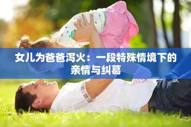 女儿为爸爸泻火：一段特殊情境下的亲情与纠葛