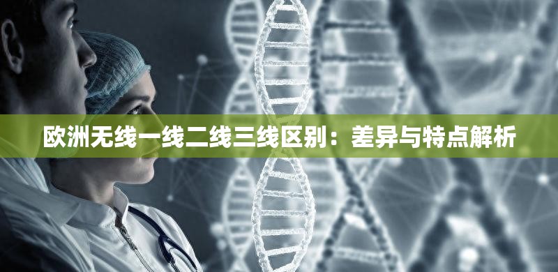 欧洲无线一线二线三线区别：差异与特点解析