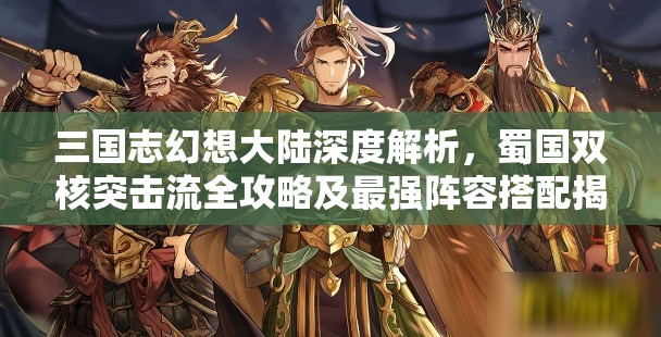 三国志幻想大陆深度解析，蜀国双核突击流全攻略及最强阵容搭配揭秘