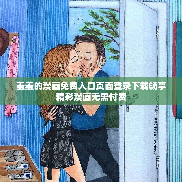 羞羞的漫画免费入口页面登录下载畅享精彩漫画无需付费