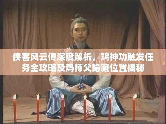 侠客风云传深度解析，鸡神功触发任务全攻略及鸡师父隐藏位置揭秘
