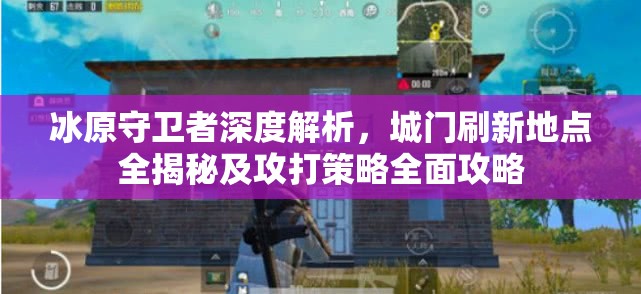 冰原守卫者深度解析，城门刷新地点全揭秘及攻打策略全面攻略