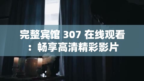 完整宾馆 307 在线观看：畅享高清精彩影片