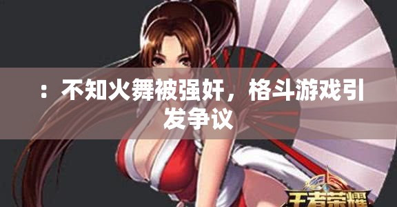 ：不知火舞被强奸，格斗游戏引发争议