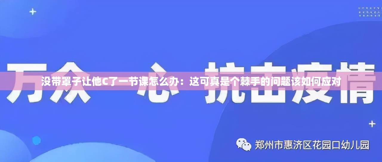 没带罩子让他C了一节课怎么办：这可真是个棘手的问题该如何应对