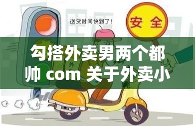 勾搭外卖男两个都帅 com 关于外卖小哥的有趣故事分享