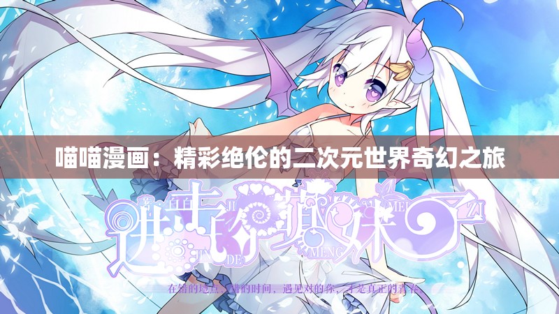 喵喵漫画：精彩绝伦的二次元世界奇幻之旅