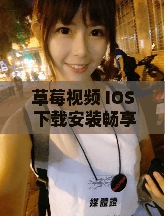 草莓视频 IOS 下载安装畅享无限看丝瓜免费资源