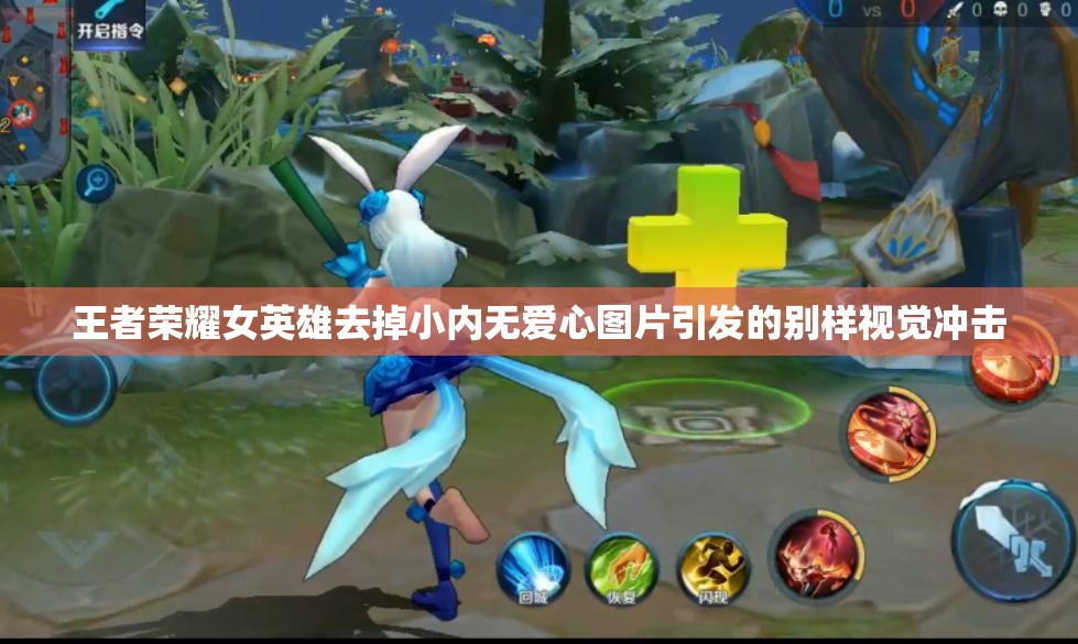 王者荣耀女英雄去掉小内无爱心图片引发的别样视觉冲击