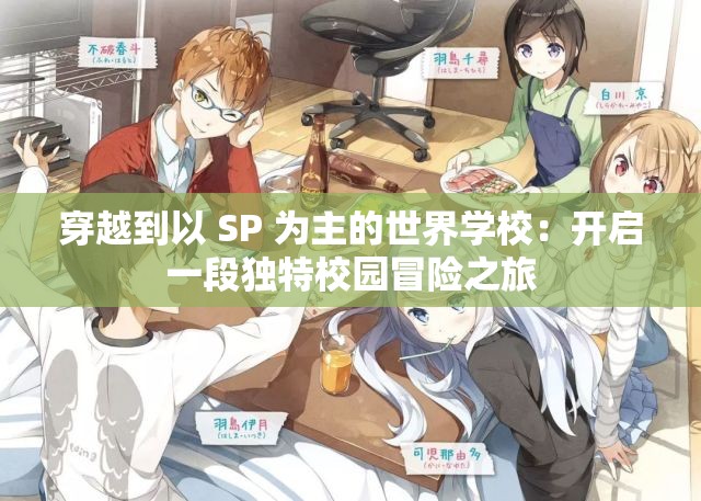 穿越到以 SP 为主的世界学校：开启一段独特校园冒险之旅