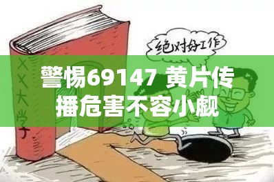 警惕69147 黄片传播危害不容小觑
