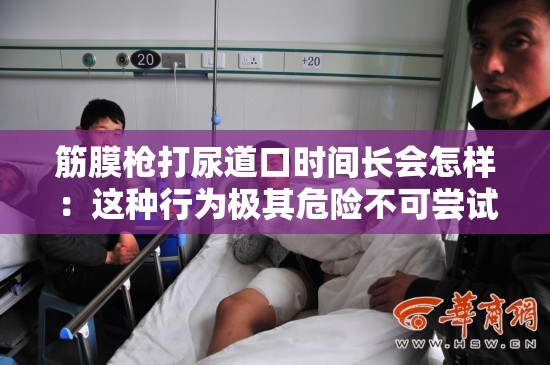 筋膜枪打尿道口时间长会怎样：这种行为极其危险不可尝试