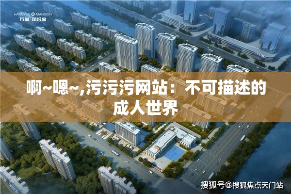 啊~嗯~,污污污网站：不可描述的成人世界