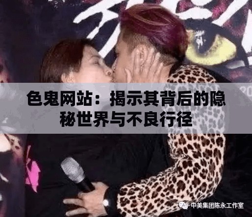 色鬼网站：揭示其背后的隐秘世界与不良行径