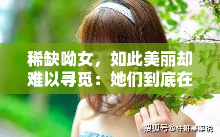 稀缺呦女，如此美丽却难以寻觅：她们到底在哪里？