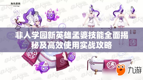 非人学园新英雄孟婆技能全面揭秘及高效使用实战攻略