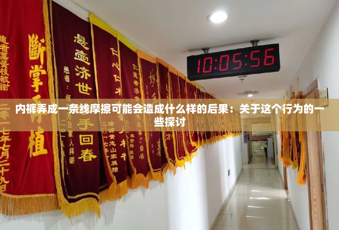 内裤弄成一条线摩擦可能会造成什么样的后果：关于这个行为的一些探讨