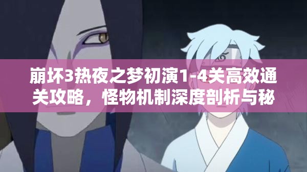 崩坏3热夜之梦初演1-4关高效通关攻略，怪物机制深度剖析与秘籍汇总