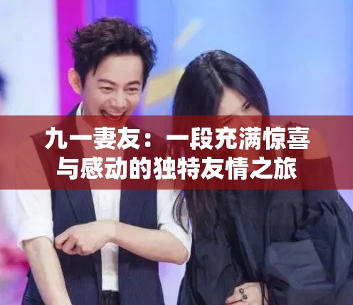九一妻友：一段充满惊喜与感动的独特友情之旅