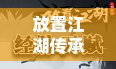 放置江湖传承中保留关键经脉天赋的高效策略及其深远价值探讨