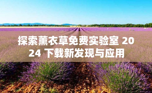 探索薰衣草免费实验室 2024 下载新发现与应用