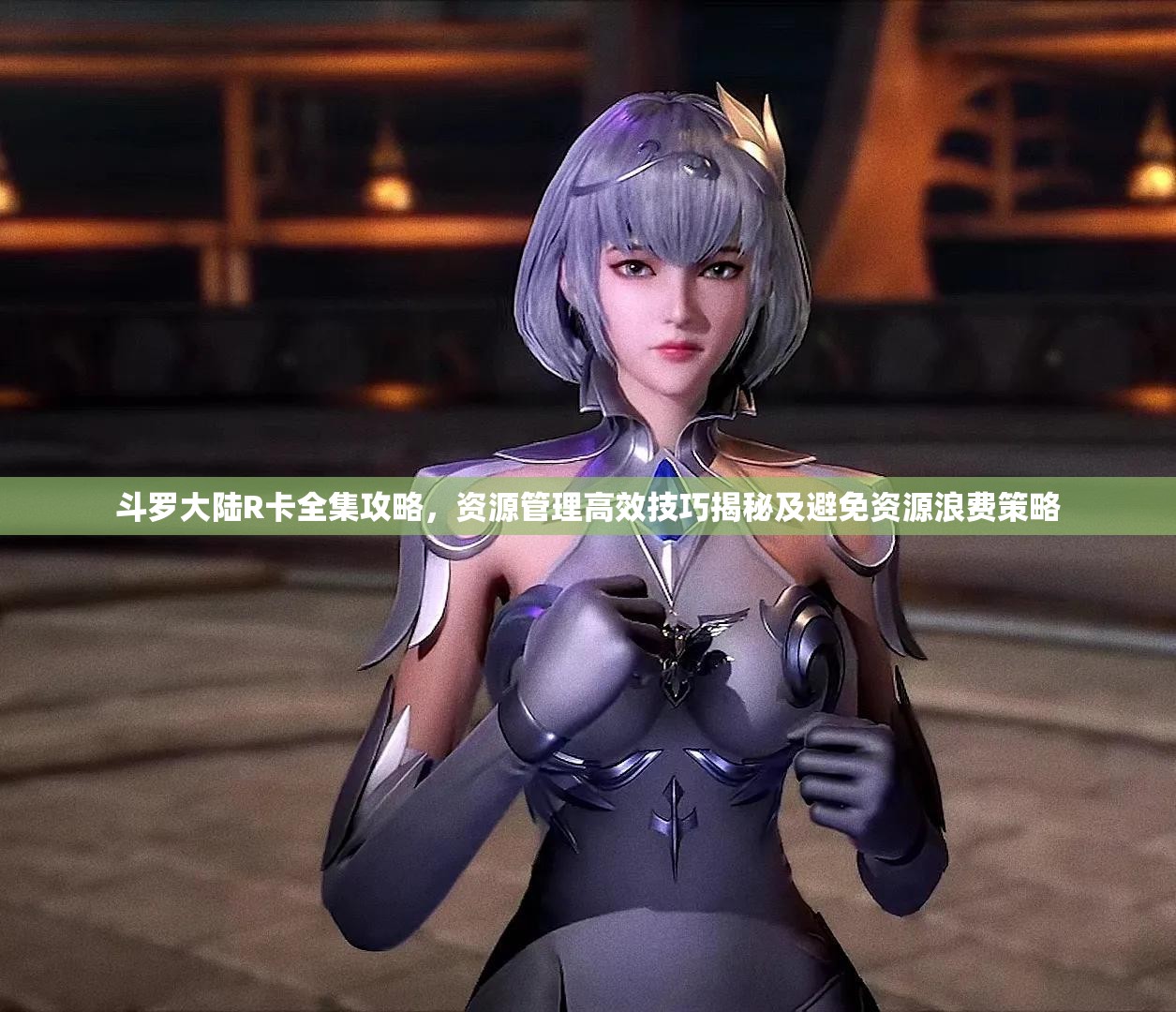 斗罗大陆R卡全集攻略，资源管理高效技巧揭秘及避免资源浪费策略