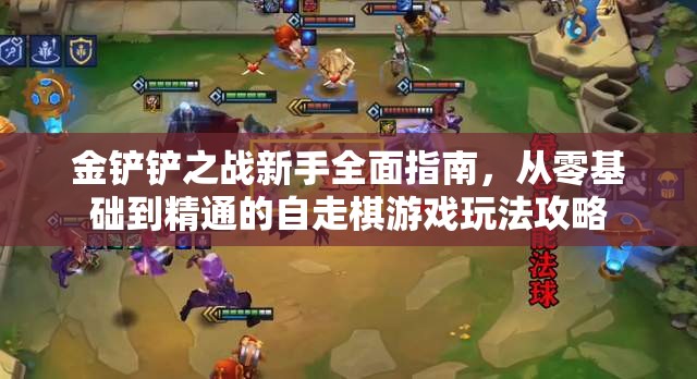 金铲铲之战新手全面指南，从零基础到精通的自走棋游戏玩法攻略