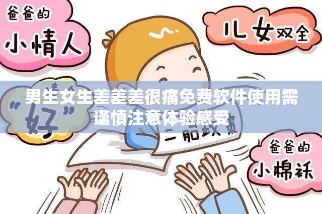男生女生差差差很痛免费软件使用需谨慎注意体验感受