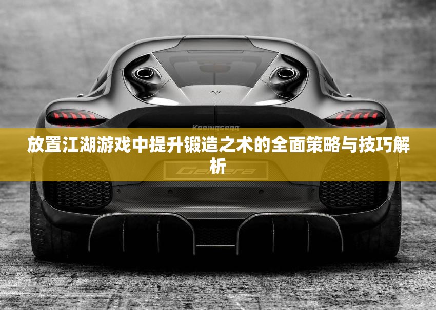 放置江湖游戏中提升锻造之术的全面策略与技巧解析