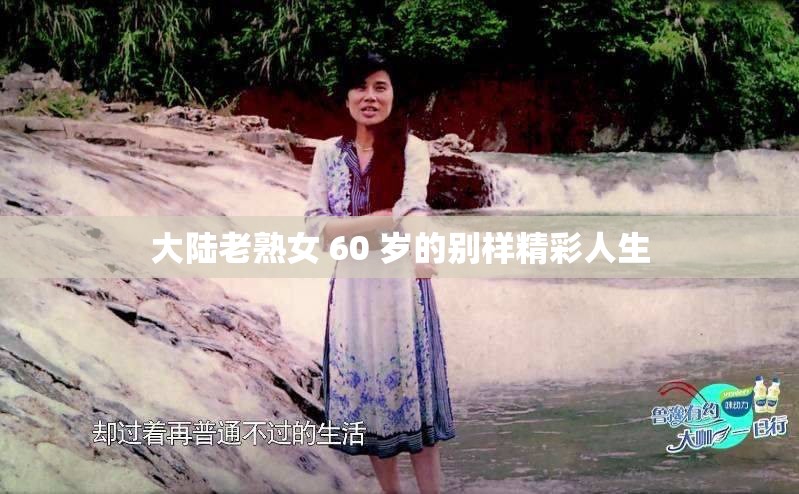 大陆老熟女 60 岁的别样精彩人生