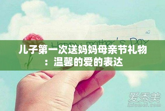 儿子第一次送妈妈母亲节礼物：温馨的爱的表达