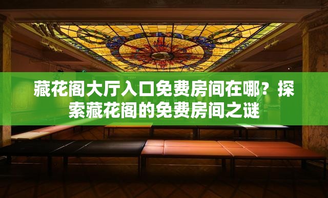 藏花阁大厅入口免费房间在哪？探索藏花阁的免费房间之谜
