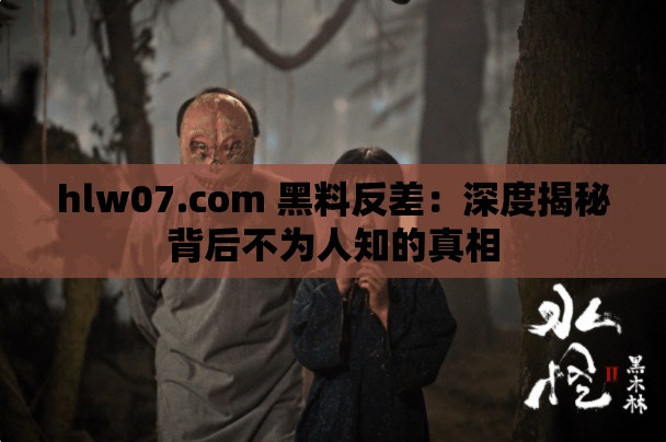 hlw07.com 黑料反差：深度揭秘背后不为人知的真相