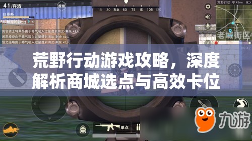 荒野行动游戏攻略，深度解析商城选点与高效卡位实战技巧